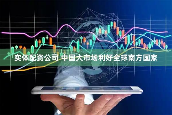 实体配资公司 中国大市场利好全球南方国家