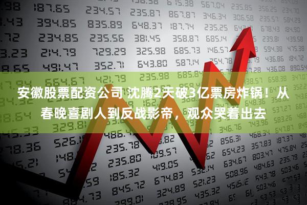 安徽股票配资公司 沈腾2天破3亿票房炸锅！从春晚喜剧人到反战影帝，观众哭着出去