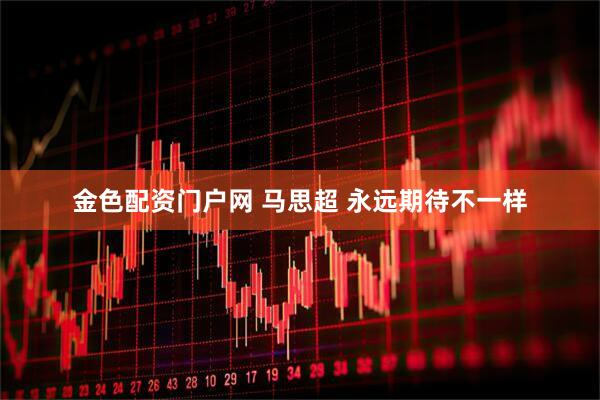 金色配资门户网 马思超 永远期待不一样